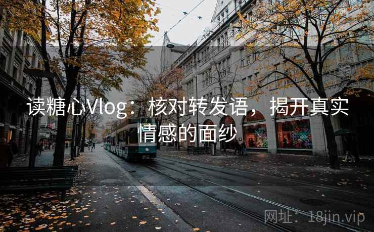 读糖心Vlog：核对转发语，揭开真实情感的面纱
