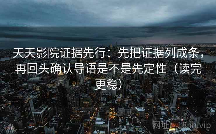 天天影院证据先行：先把证据列成条，再回头确认导语是不是先定性（读完更稳）