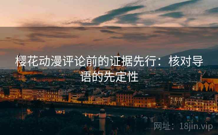 樱花动漫评论前的证据先行：核对导语的先定性