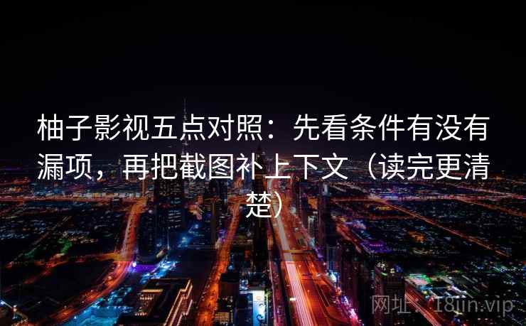 柚子影视五点对照：先看条件有没有漏项，再把截图补上下文（读完更清楚）