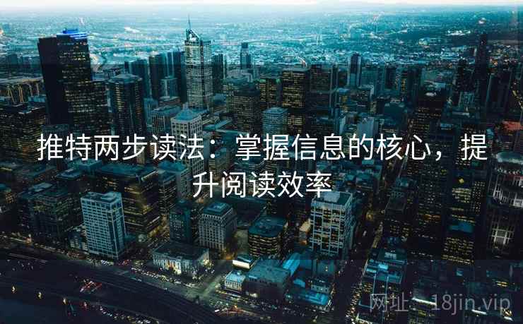 推特两步读法：掌握信息的核心，提升阅读效率