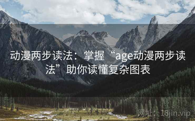 动漫两步读法：掌握“age动漫两步读法”助你读懂复杂图表