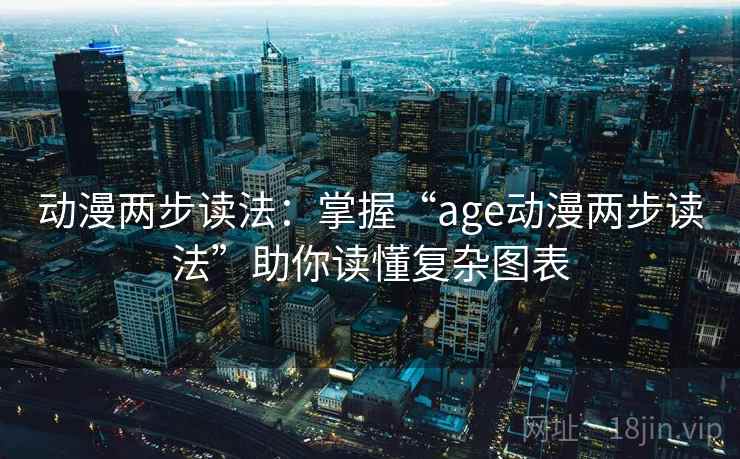 动漫两步读法：掌握“age动漫两步读法”助你读懂复杂图表