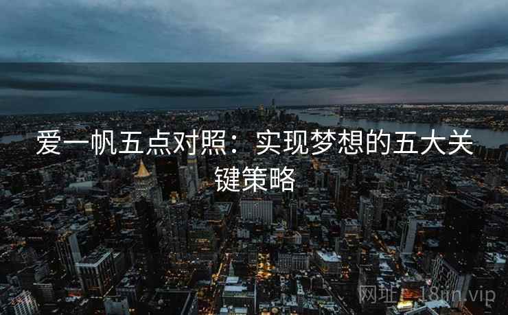 爱一帆五点对照：实现梦想的五大关键策略
