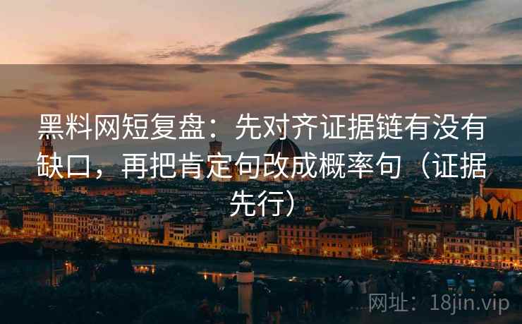 黑料网短复盘:先对齐证据链有没有缺口,再把肯定句改成概率句(证据先行) 黑料网短复盘:先对齐证据链有没有缺口,再把肯定句改成概率句(证据先行)