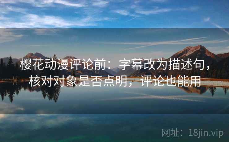 樱花动漫评论前:字幕改为描述句,核对对象是否点明,评论也能用 樱花动漫评论前:字幕改为描述句,核对对象是否点明,评论也能用