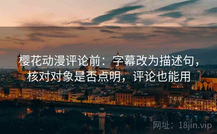 樱花动漫评论前:字幕改为描述句,核对对象是否点明,评论也能用 樱花动漫评论前:字幕改为描述句,核对对象是否点明,评论也能用