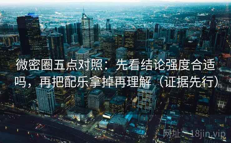 微密圈五点对照:先看结论强度合适吗,再把配乐拿掉再理解(证据先行) 微密圈五点对照:先看结论强度合适吗,再把配乐拿掉再理解(证据先行)