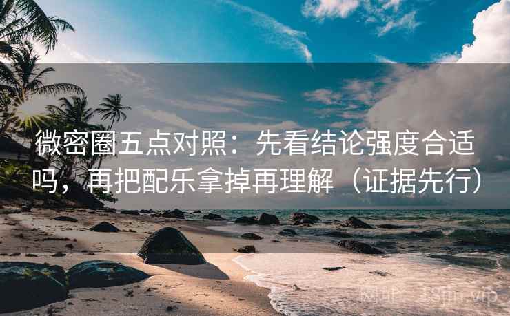 微密圈五点对照:先看结论强度合适吗,再把配乐拿掉再理解(证据先行) 微密圈五点对照:先看结论强度合适吗,再把配乐拿掉再理解(证据先行)