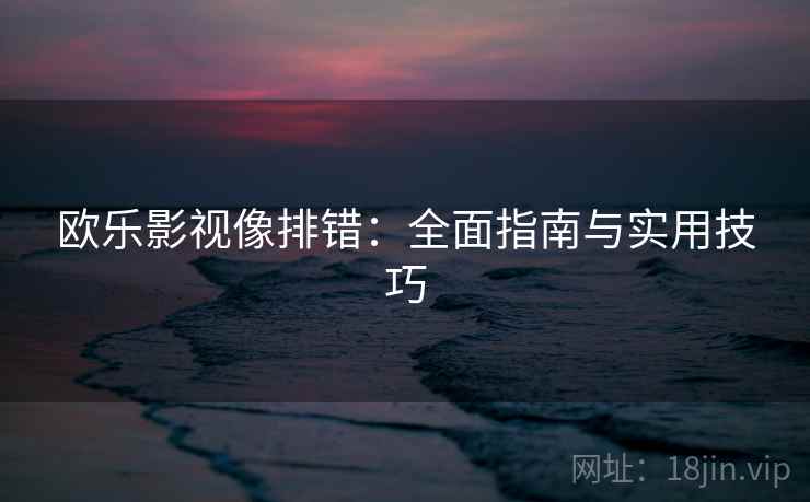 欧乐影视像排错：全面指南与实用技巧