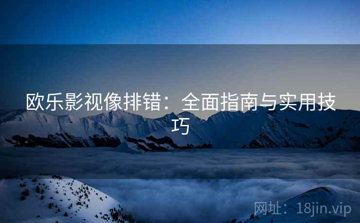 欧乐影视像排错：全面指南与实用技巧