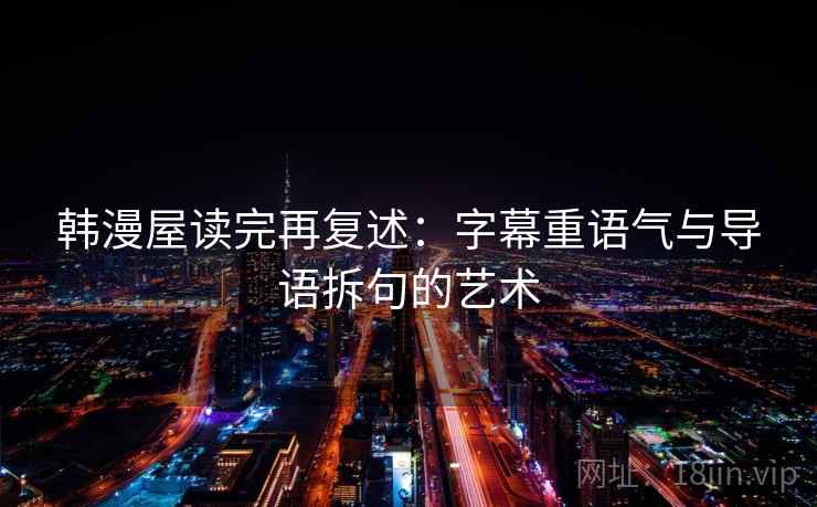 韩漫屋读完再复述:字幕重语气与导语拆句的艺术 韩漫屋读完再复述:字幕重语气与导语拆句的艺术