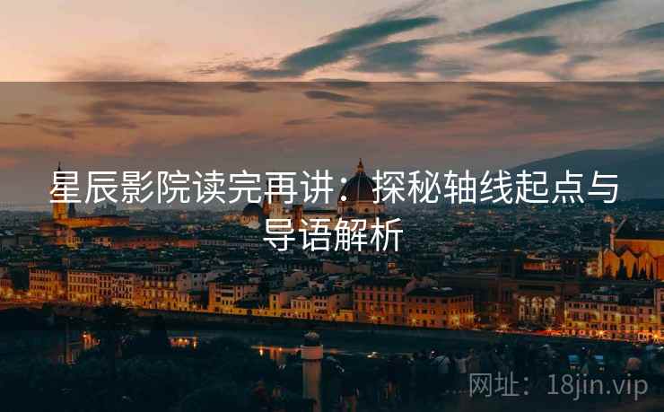 星辰影院读完再讲：探秘轴线起点与导语解析