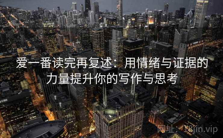 爱一番读完再复述：用情绪与证据的力量提升你的写作与思考