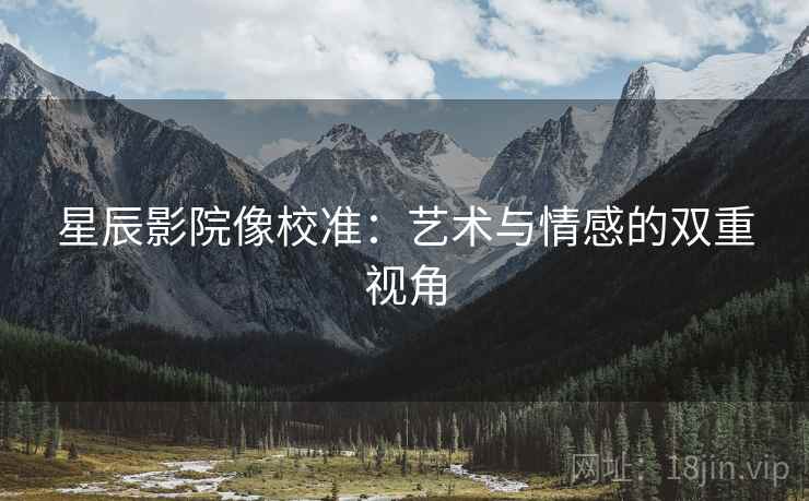 星辰影院像校准：艺术与情感的双重视角