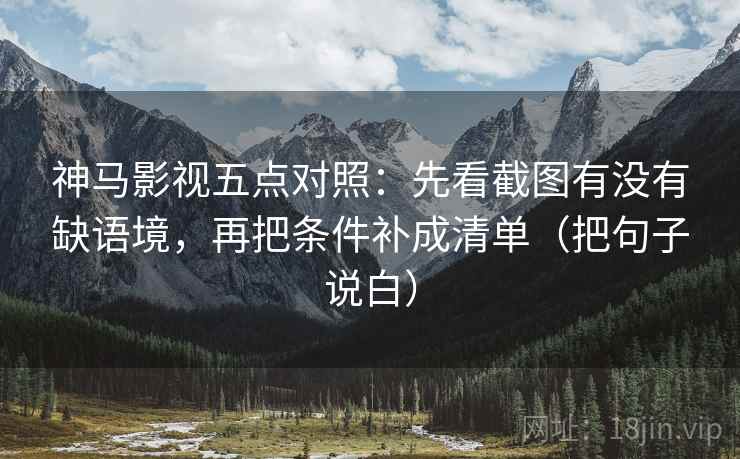 神马影视五点对照：先看截图有没有缺语境，再把条件补成清单（把句子说白）