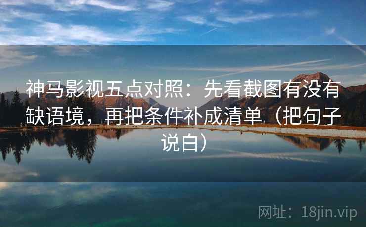 神马影视五点对照：先看截图有没有缺语境，再把条件补成清单（把句子说白）