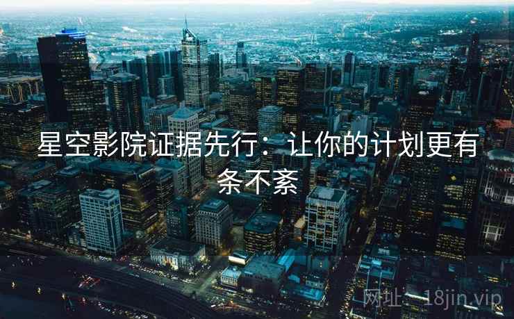 星空影院证据先行：让你的计划更有条不紊