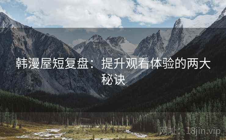 韩漫屋短复盘：提升观看体验的两大秘诀