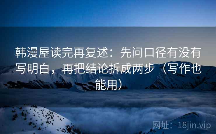 韩漫屋读完再复述：先问口径有没有写明白，再把结论拆成两步（写作也能用）