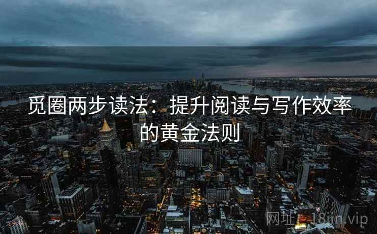 觅圈两步读法:提升阅读与写作效率的黄金法则 觅圈两步读法:提升阅读与写作效率的黄金法则
