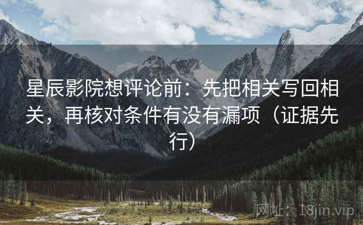 星辰影院想评论前：先把相关写回相关，再核对条件有没有漏项（证据先行）