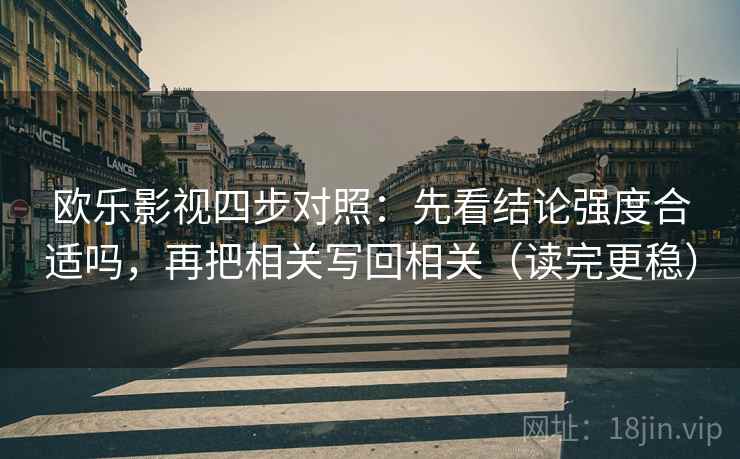 欧乐影视四步对照：先看结论强度合适吗，再把相关写回相关（读完更稳）