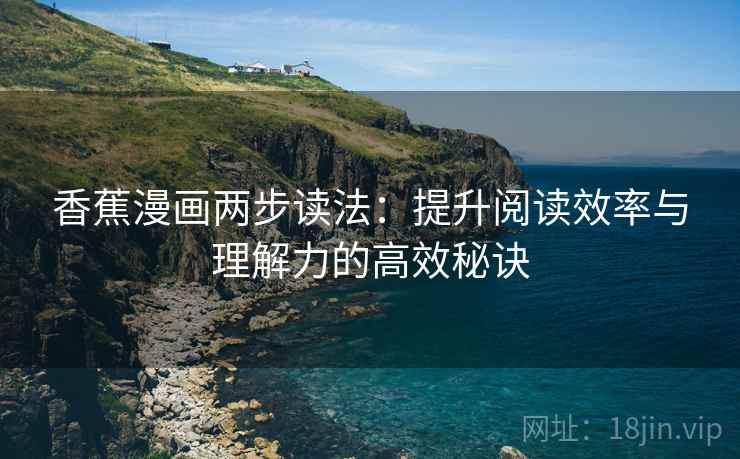 香蕉漫画两步读法：提升阅读效率与理解力的高效秘诀