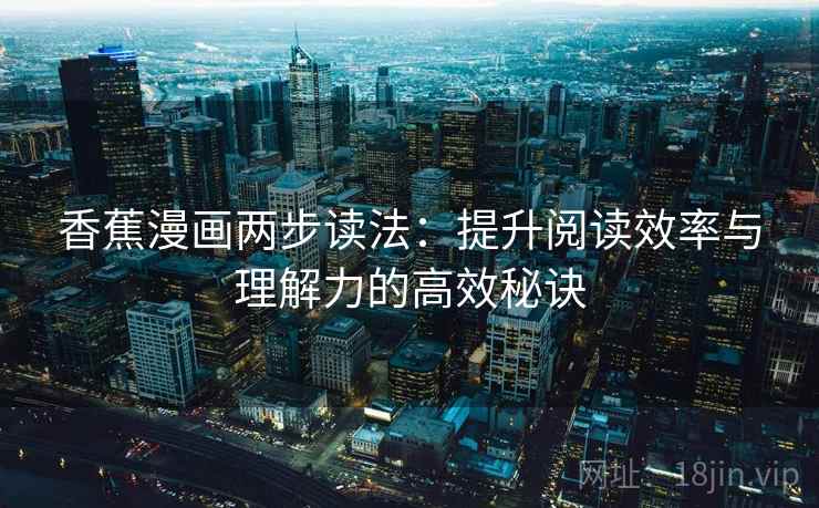 香蕉漫画两步读法：提升阅读效率与理解力的高效秘诀