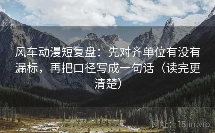 风车动漫短复盘：先对齐单位有没有漏标，再把口径写成一句话（读完更清楚）