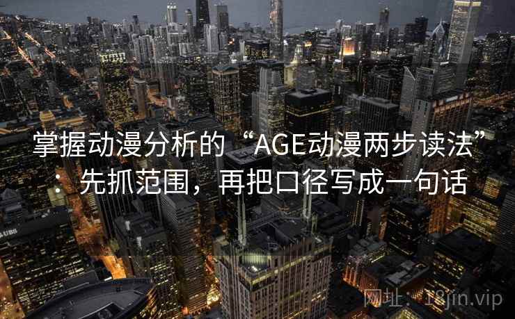 掌握动漫分析的“AGE动漫两步读法”：先抓范围，再把口径写成一句话