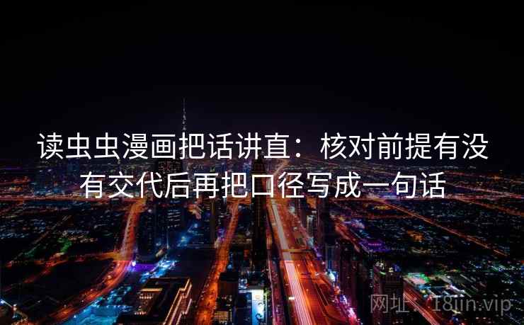 读虫虫漫画把话讲直：核对前提有没有交代后再把口径写成一句话