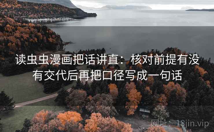 读虫虫漫画把话讲直：核对前提有没有交代后再把口径写成一句话