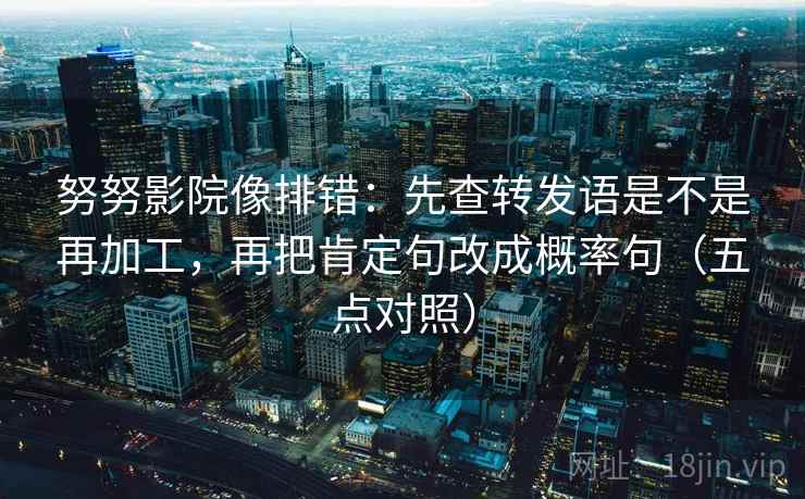 努努影院像排错：先查转发语是不是再加工，再把肯定句改成概率句（五点对照）