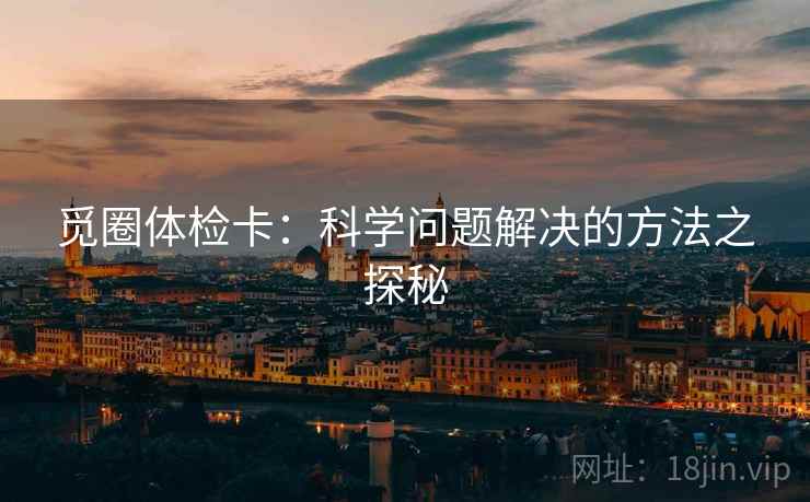 觅圈体检卡：科学问题解决的方法之探秘