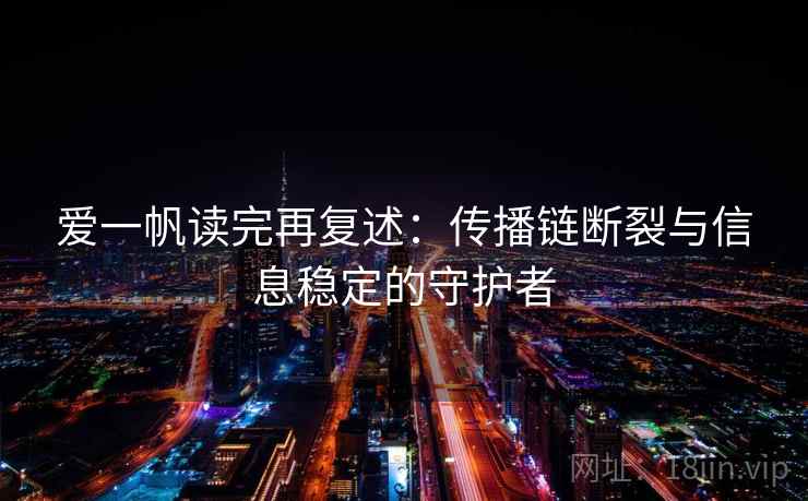 爱一帆读完再复述：传播链断裂与信息稳定的守护者