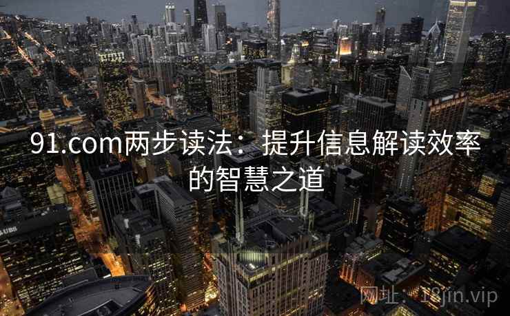 91.com两步读法：提升信息解读效率的智慧之道