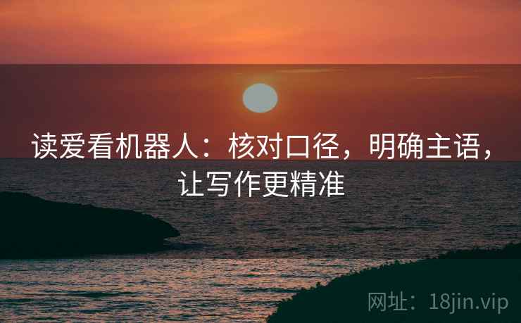 读爱看机器人：核对口径，明确主语，让写作更精准
