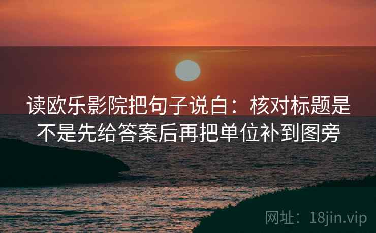 读欧乐影院把句子说白：核对标题是不是先给答案后再把单位补到图旁