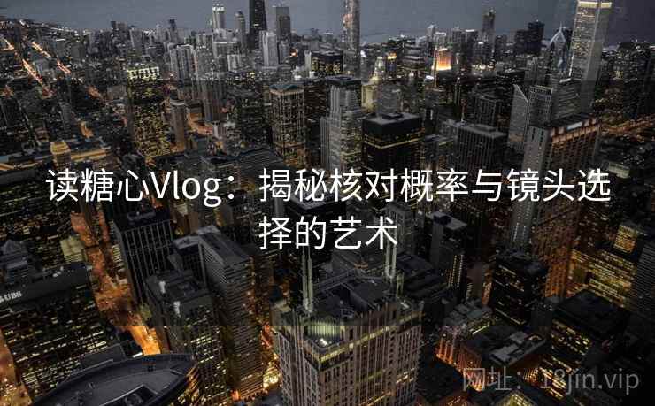读糖心Vlog：揭秘核对概率与镜头选择的艺术
