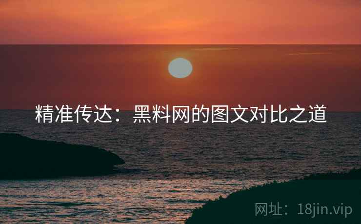 精准传达：黑料网的图文对比之道