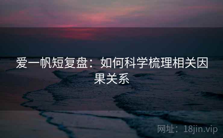 爱一帆短复盘：如何科学梳理相关因果关系