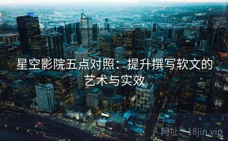 星空影院五点对照：提升撰写软文的艺术与实效