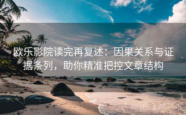 欧乐影院读完再复述：因果关系与证据条列，助你精准把控文章结构