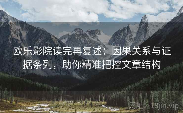 欧乐影院读完再复述：因果关系与证据条列，助你精准把控文章结构