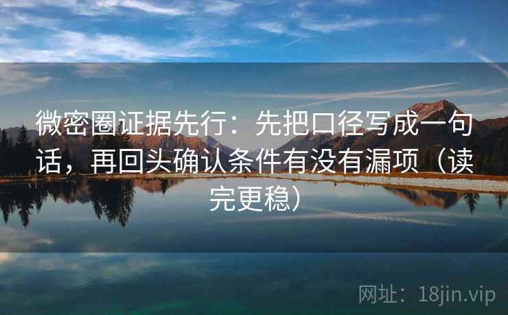 微密圈证据先行：先把口径写成一句话，再回头确认条件有没有漏项（读完更稳）