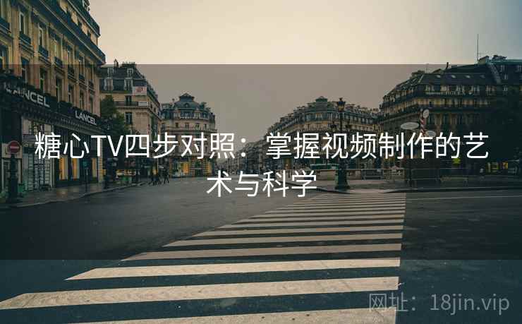 糖心TV四步对照：掌握视频制作的艺术与科学