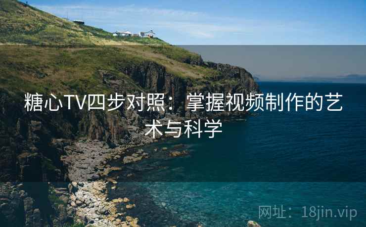 糖心TV四步对照：掌握视频制作的艺术与科学