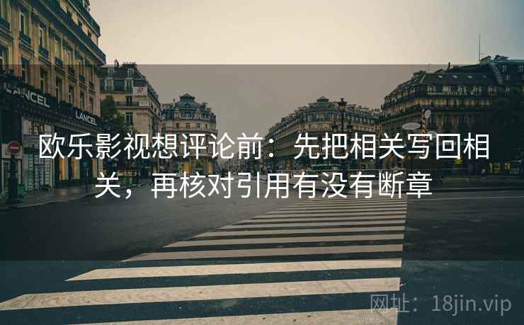欧乐影视想评论前：先把相关写回相关，再核对引用有没有断章