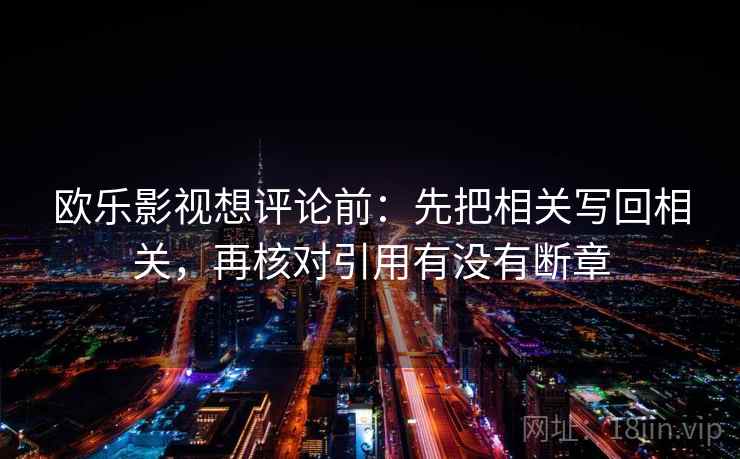 欧乐影视想评论前：先把相关写回相关，再核对引用有没有断章